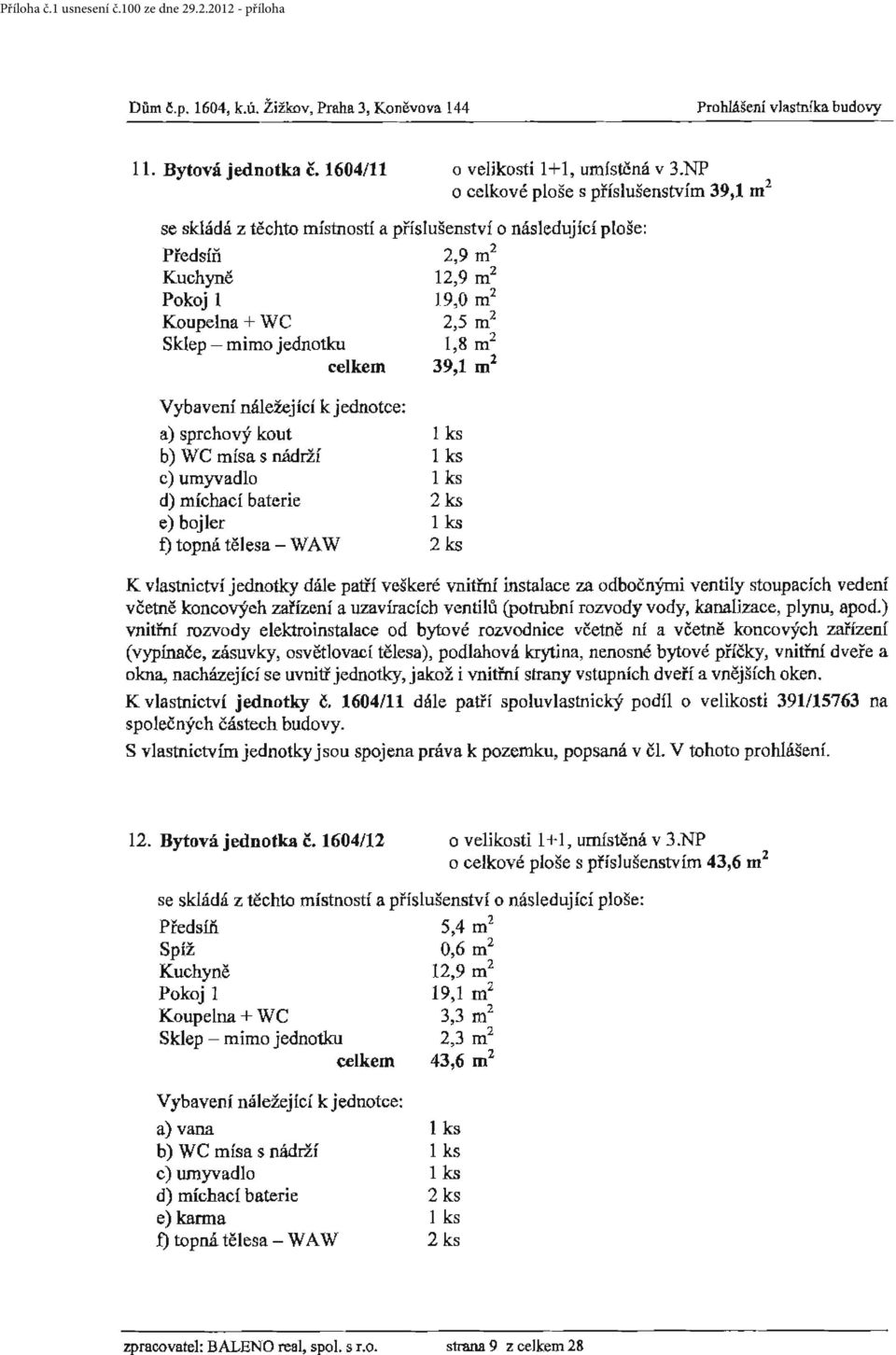 c) umyvadlo d) míchací baterie e) bojler f) topná tělesa - WA W olma, nacházející se uvnitř jednotky, jakož i vnitřní strany vstupních dveří a vnějšfch oken. K vlastnictví jednotky č.