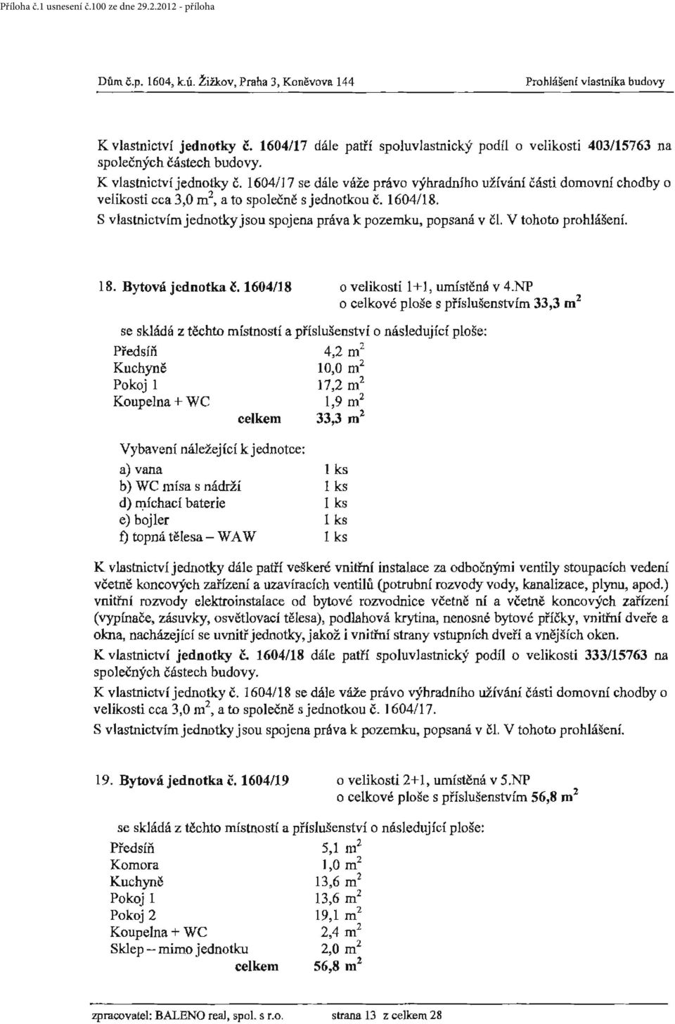 NP o celkové ploše s příslušenstvím 33,3 m 2 Předsíň 4,2 m 2 Kuchyně 10,0 m 2 Pokoj 1 17,2 m 2 Koupelna+ WC 1,9 m 2 celkem 33,3 m 2 b) WC mísa s nádrží d) rr:iíchací baterie e) bojler 'f) topná