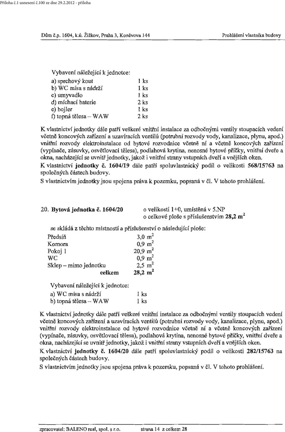 vnitřní instalace za odbočnýrni ventily stoupacích vedení okna, nacházející se uvnitř jednotky, jakož i vnitřní strany vstupních dveří a vněj ších oken. K vlastnictví jednotky č.