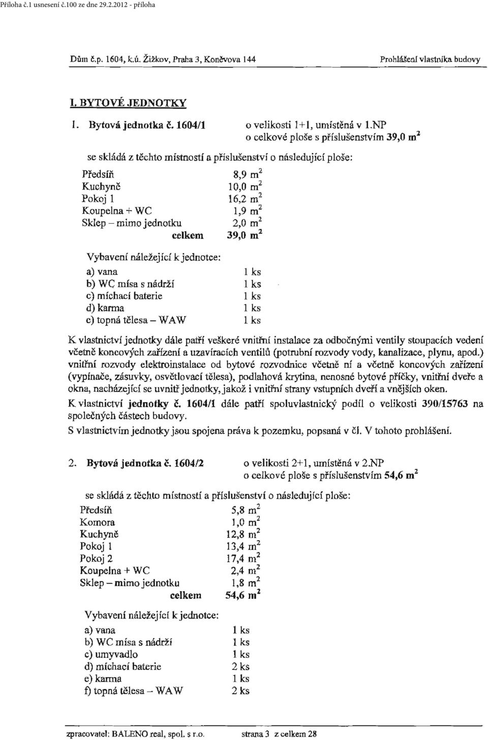 jednotku 2,0 m 2 celkem 39,0 m 2 b) WC mísa s nádrží c) míchací baterie d) kanna c) topná tělesa- WA W včetně koncových zařízen{ a uzavíracích ventilů (potrubní rozvody vody, kanalizace, plynu, apod.