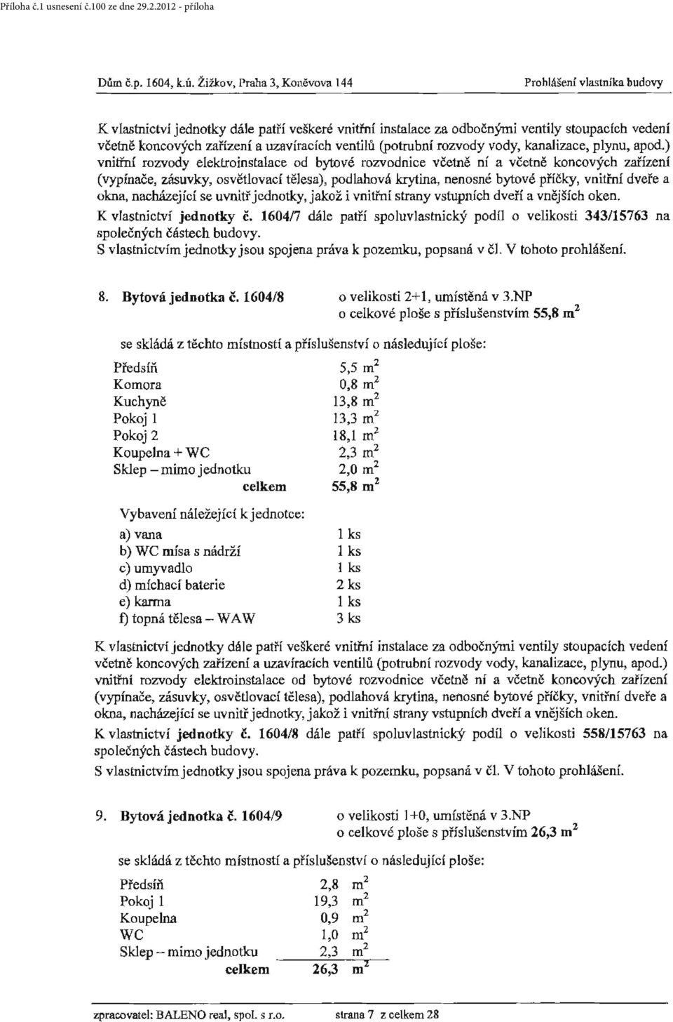 160417 dále patří spoluvlastnický podíl o velikosti 343/15763 na S vlastnictvím jednotky jsou spojena práva k pozemku, popsaná v č]. V tohoto prohlášení. 8. Bytová jednotka č.