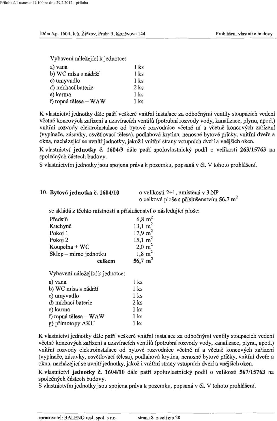 instalace za o dbočnými ventily stoupacích vedení vnitřní rozvody elektroinstalace od bytové rozvodnice včetně nf a včetně koncových zařízen í (vypínače, zásuvky, osvětl ovací tělesa), podlahová