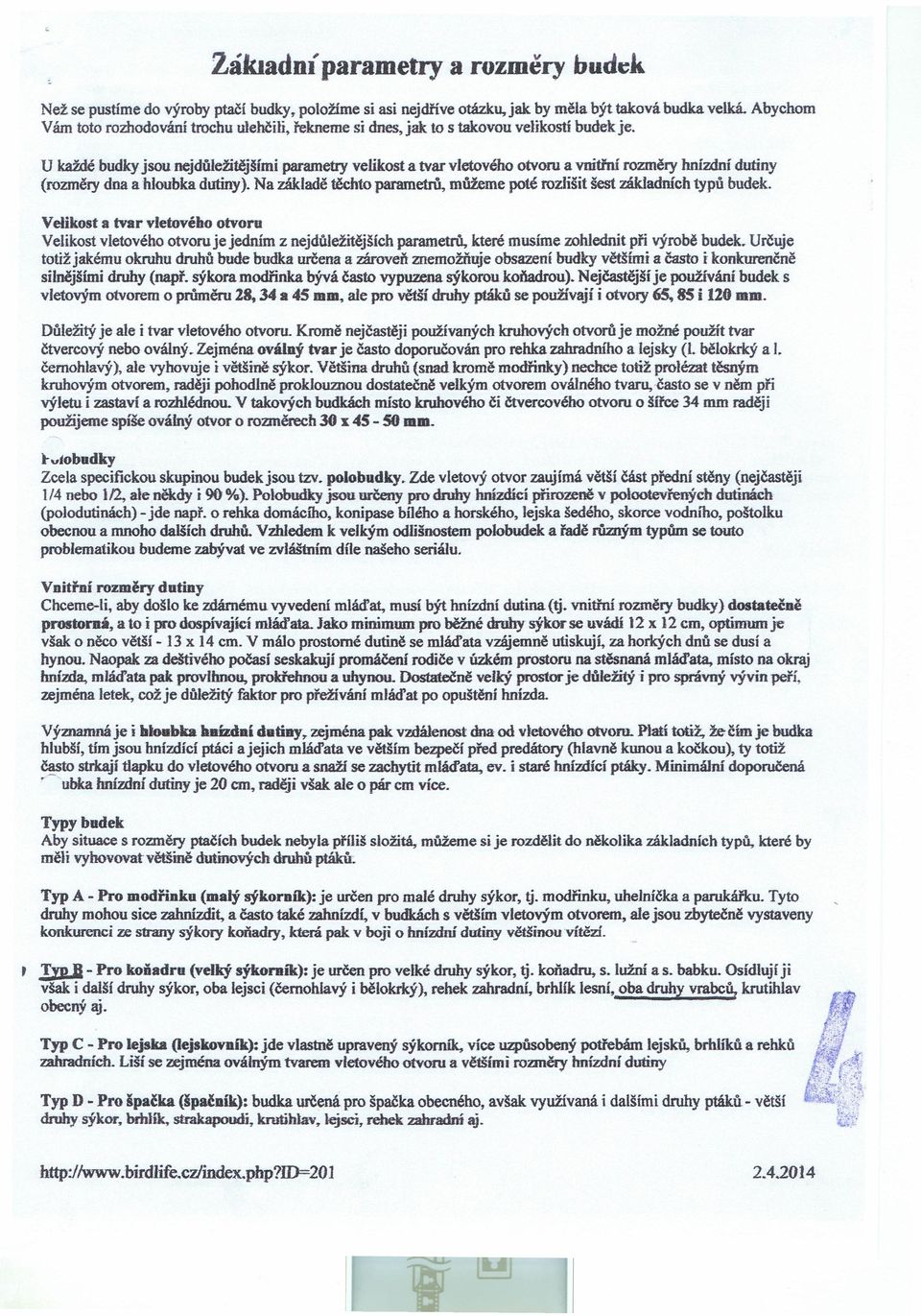 U každé budky jsou nejdůležitějšími parametry velikost a tvar vletového otvoru a vnitřní rozměry hnízdní dutiny (rozměry dna a hloubka dutiny).