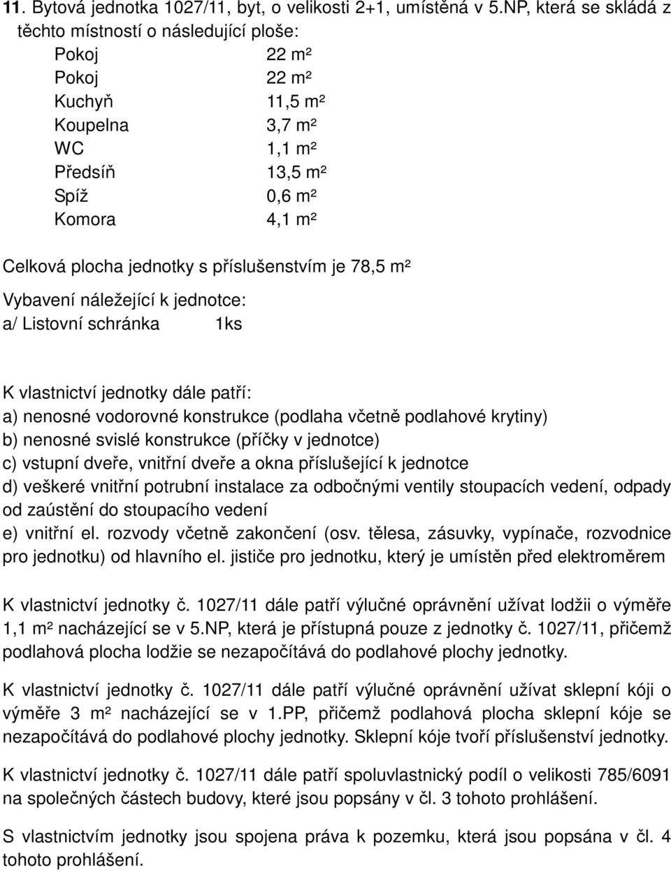 jednotky č. 1027/11 dále patří výlučné oprávnění užívat lodžii o výměře 1,1 m² nacházející se v 5.NP, která je přístupná pouze z jednotky č.