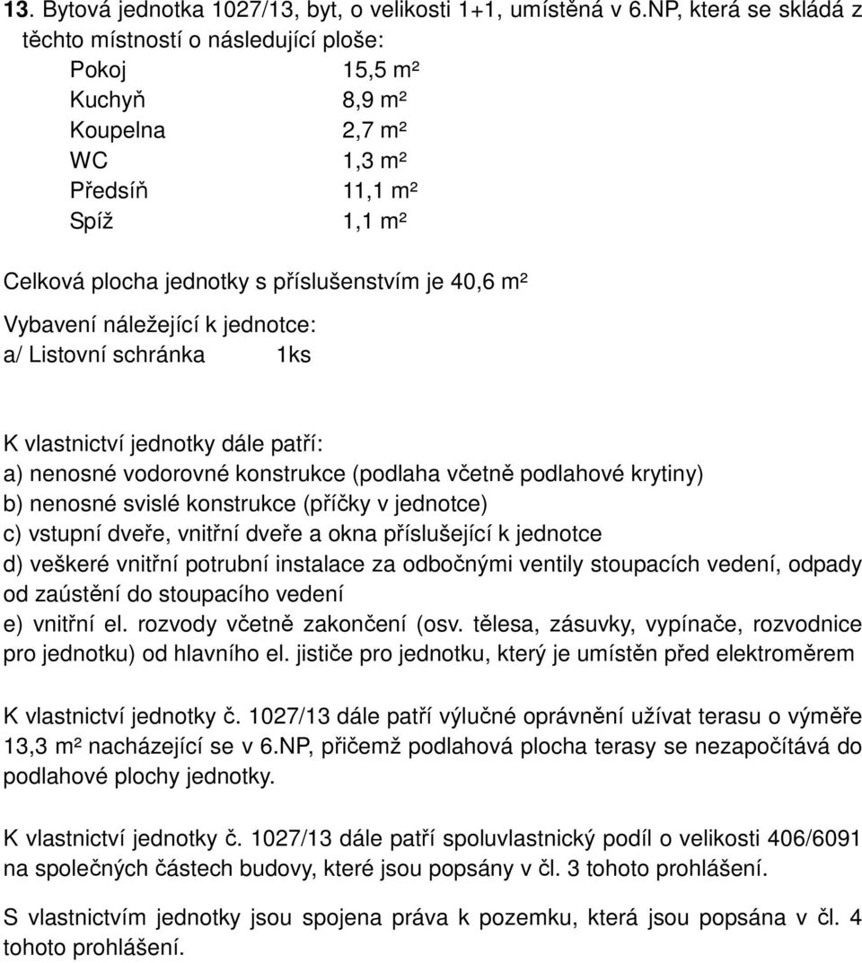 příslušenstvím je 40,6 m² K vlastnictví jednotky č. 1027/13 dále patří výlučné oprávnění užívat terasu o výměře 13,3 m² nacházející se v 6.