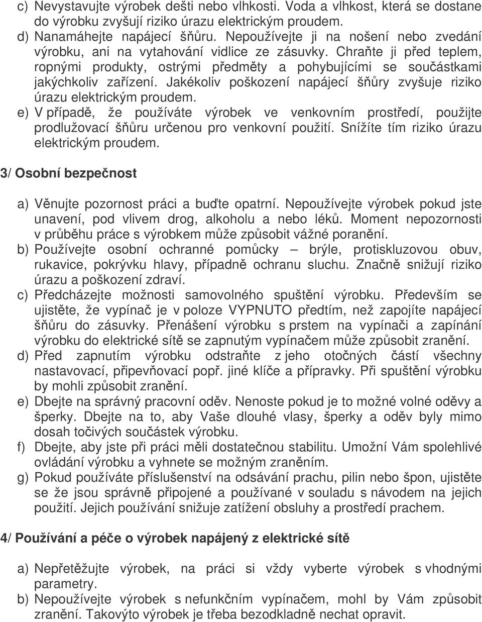 Jakékoliv poškození napájecí šry zvyšuje riziko úrazu elektrickým proudem. e) V pípad, že používáte výrobek ve venkovním prostedí, použijte prodlužovací šru urenou pro venkovní použití.