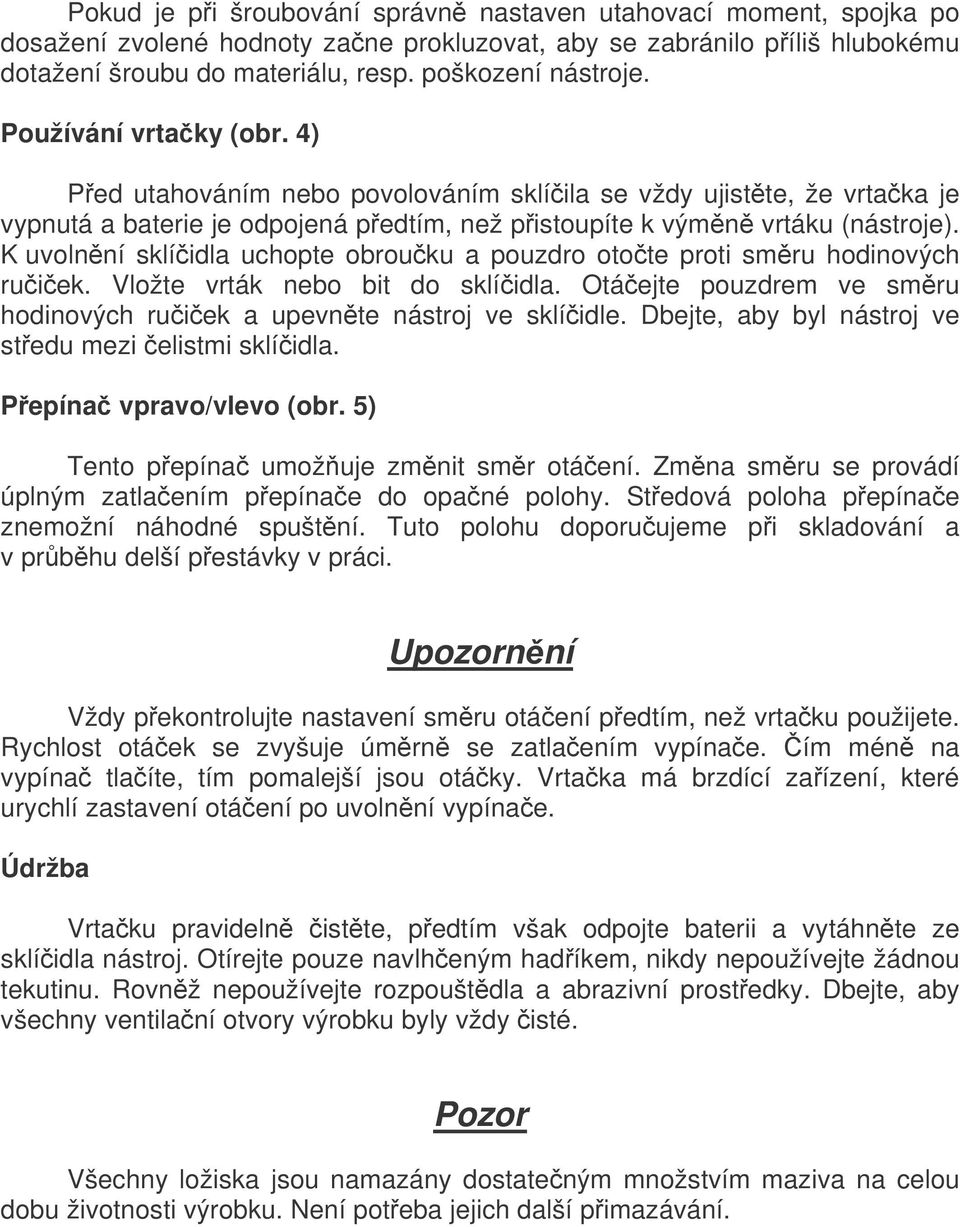 K uvolnní sklíidla uchopte obrouku a pouzdro otote proti smru hodinových ruiek. Vložte vrták nebo bit do sklíidla. Otáejte pouzdrem ve smru hodinových ruiek a upevnte nástroj ve sklíidle.