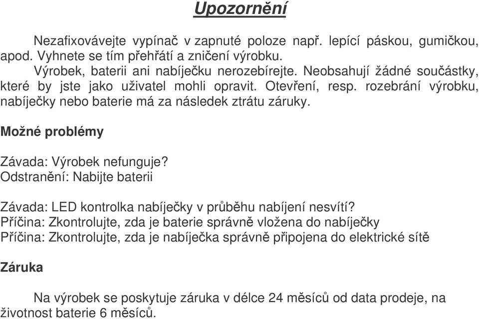 Možné problémy Závada: Výrobek nefunguje? Odstranní: Nabijte baterii Závada: LED kontrolka nabíjeky v prbhu nabíjení nesvítí?