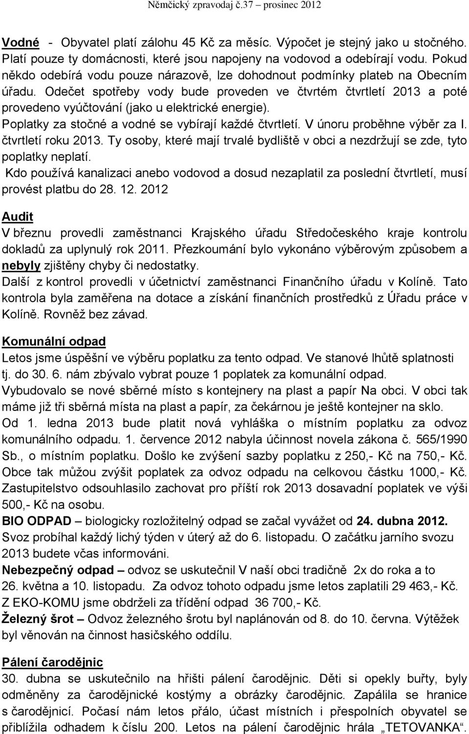 Odečet spotřeby vody bude proveden ve čtvrtém čtvrtletí 2013 a poté provedeno vyúčtování (jako u elektrické energie). Poplatky za stočné a vodné se vybírají každé čtvrtletí.