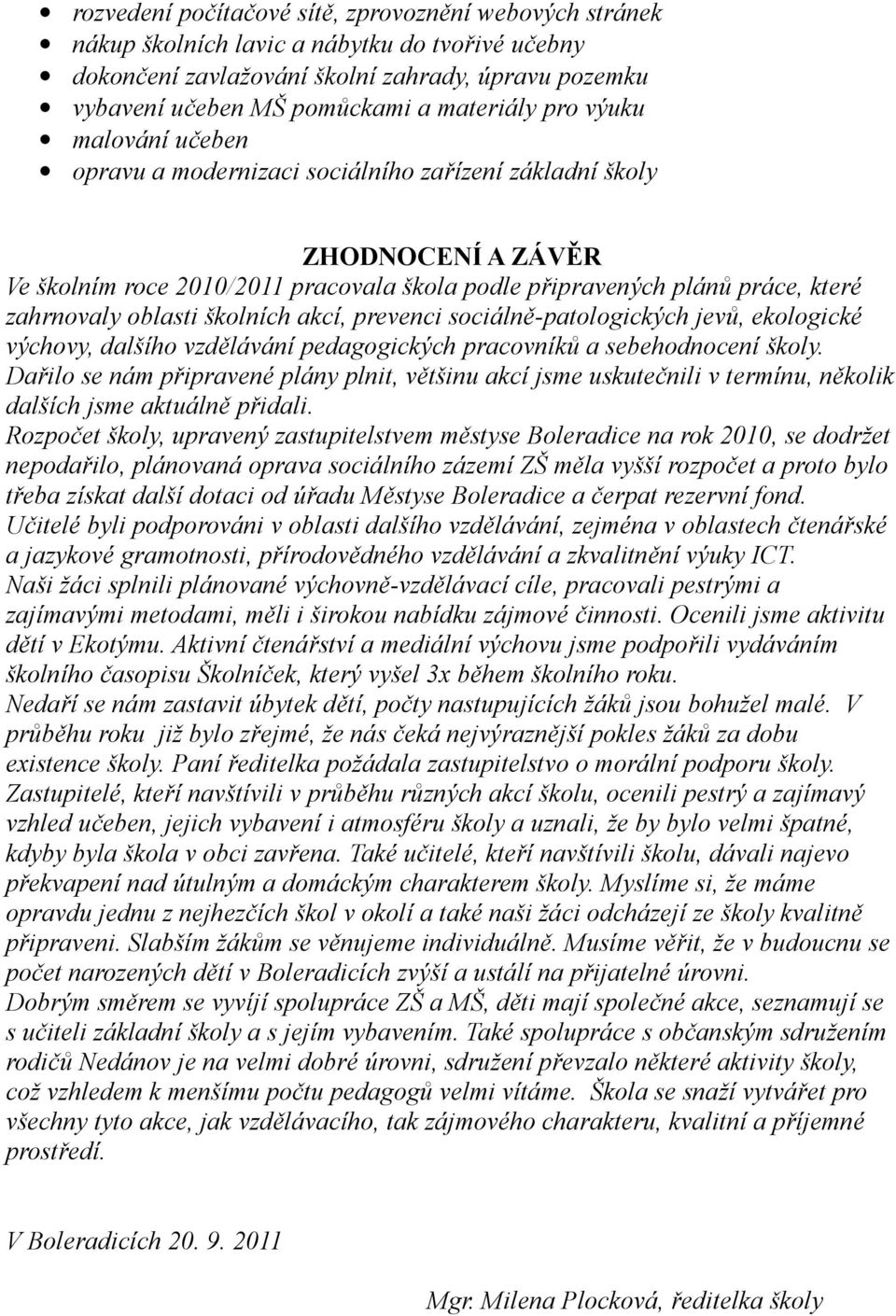 školních akcí, prevenci sociálně-patologických jevů, ekologické výchovy, dalšího vzdělávání pedagogických pracovníků a sebehodnocení školy.