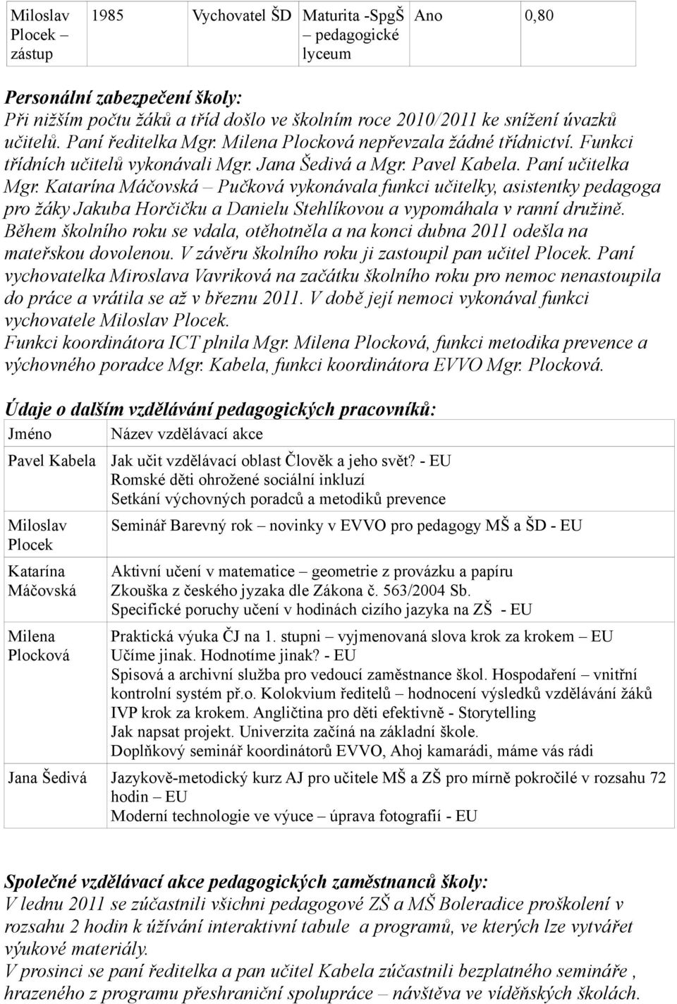 Katarína Máčovská Pučková vykonávala funkci učitelky, asistentky pedagoga pro žáky Jakuba Horčičku a Danielu Stehlíkovou a vypomáhala v ranní družině.