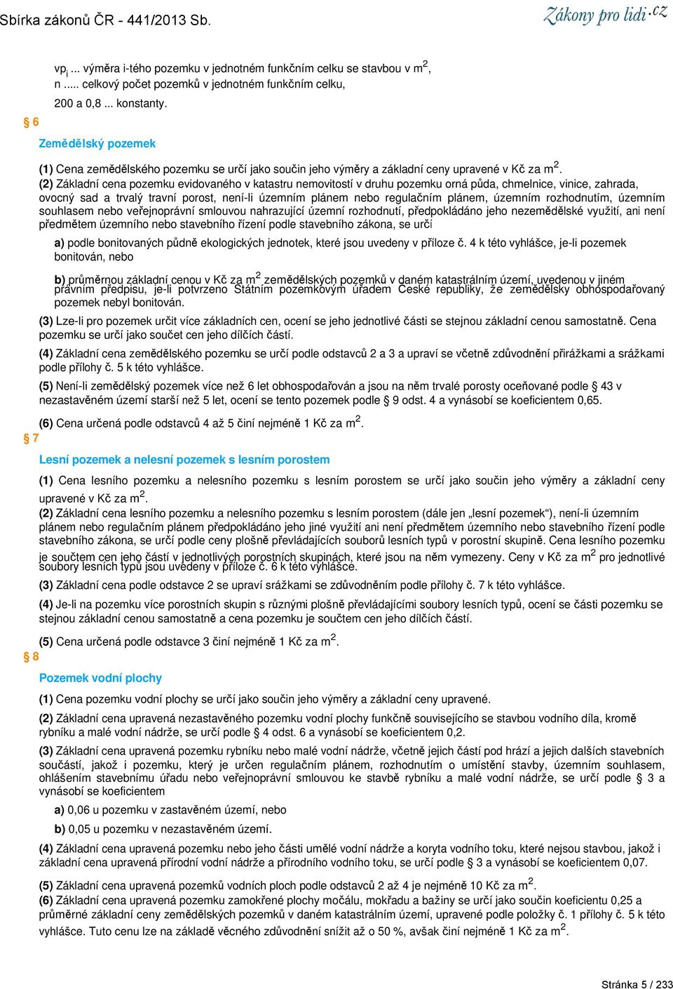 (2) Základní cena pozemku evidovaného v katastru nemovitostí v druhu pozemku orná půda, chmelnice, vinice, zahrada, ovocný sad a trvalý travní porost, není-li územním plánem nebo regulačním plánem,