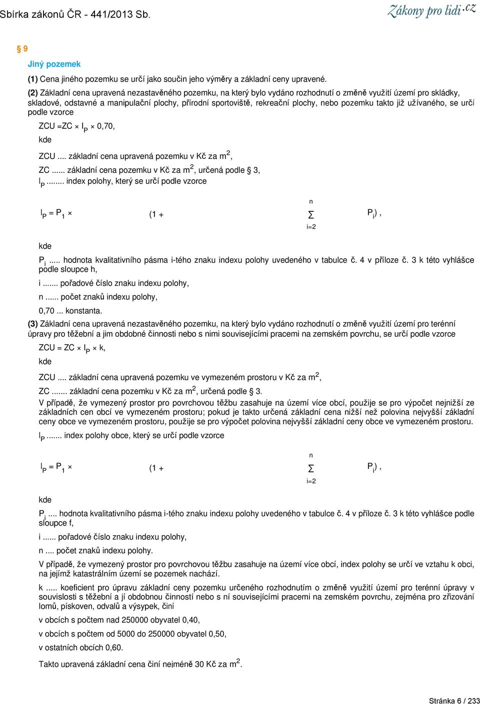 nebo pozemku takto již užívaného, se určí podle vzorce ZCU =ZC I P 0,70, kde ZCU... základní cena upravená pozemku v Kč za m 2, ZC... základní cena pozemku v Kč za m 2, určená podle 3, I P.