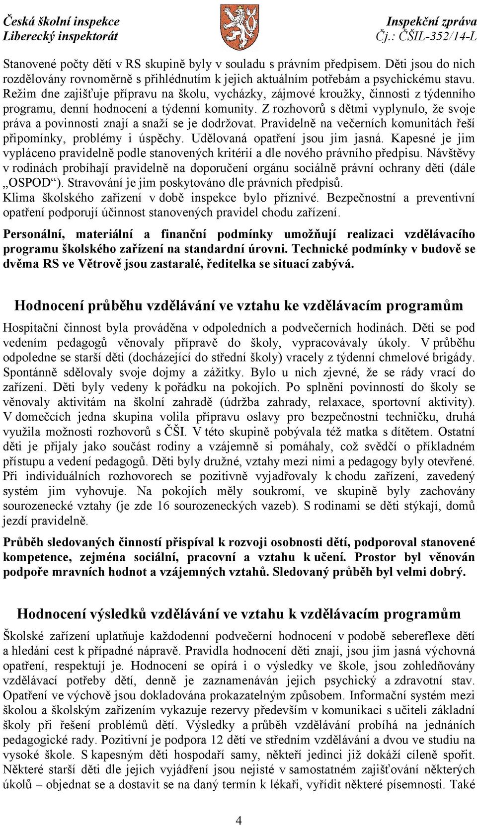 Z rozhovorů s dětmi vyplynulo, že svoje práva a povinnosti znají a snaží se je dodržovat. Pravidelně na večerních komunitách řeší připomínky, problémy i úspěchy. Udělovaná opatření jsou jim jasná.