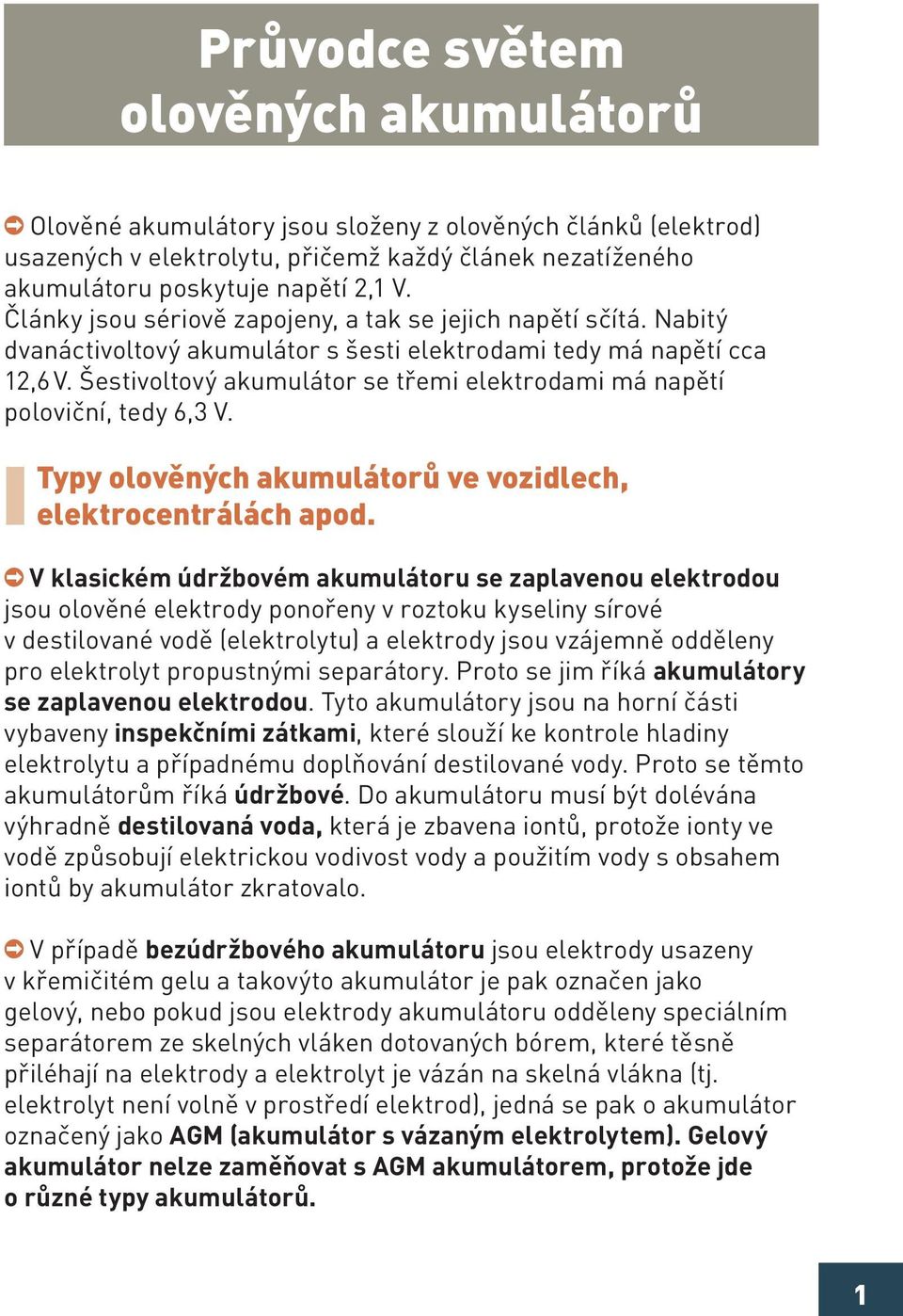 Šestivoltový akumulátor se třemi elektrodami má napětí poloviční, tedy 6,3 V. Typy olověných akumulátorů ve vozidlech, elektrocentrálách apod.