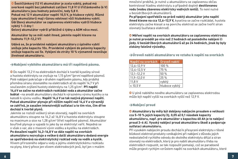 Údržbový akumulátor se zaplavenou elektrodou vydrží hluboce vybitý 1 3 dny! Gelový akumulátor vydrží přibližně 4 týdny a AGM něco mezi.