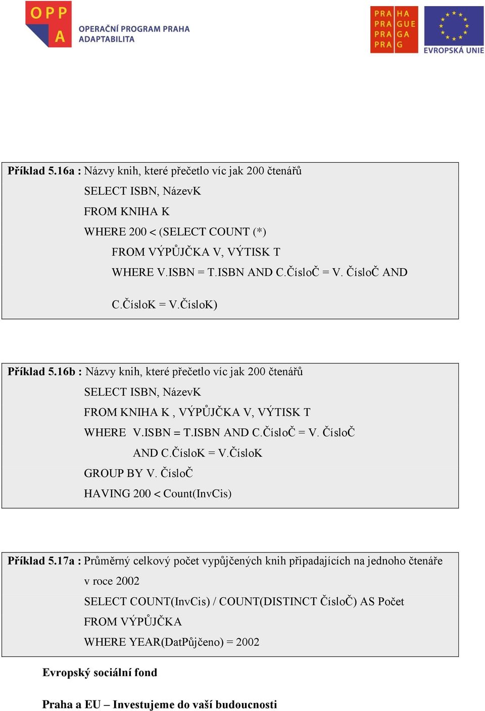 16b : Názvy knih, které přečetlo víc jak 200 čtenářů SELECT ISBN, NázevK FROM KNIHA K, VÝPŮJČKA V, VÝTISK T WHERE V.ISBN = T.ISBN AND C.ČísloČ = V. ČísloČ AND C.