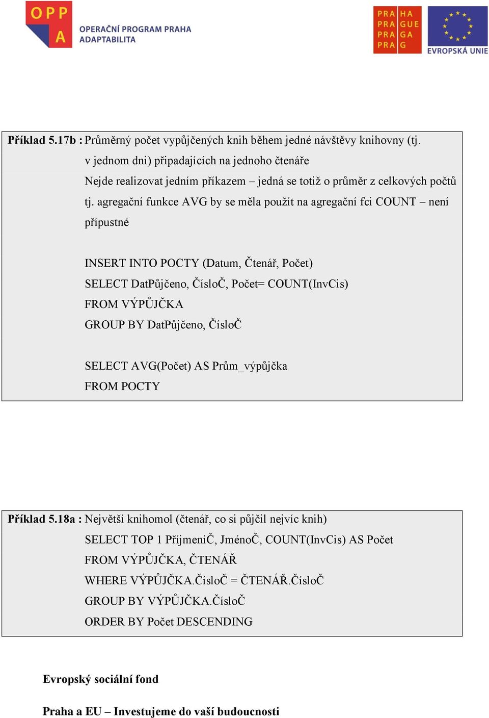 agregační funkce AVG by se měla použít na agregační fci COUNT není přípustné INSERT INTO POCTY (Datum, Čtenář, Počet) SELECT DatPůjčeno, ČísloČ, Počet= COUNT(InvCis) FROM