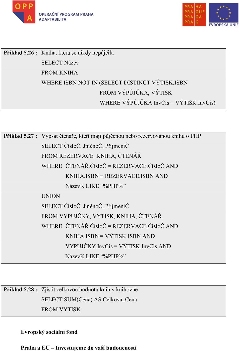 ČísloČ = REZERVACE.ČísloČ AND KNIHA.ISBN = REZERVACE.ISBN AND NázevK LIKE %PHP% UNION SELECT ČísloČ, JménoČ, PříjmeníČ FROM VYPUJČKY, VÝTISK, KNIHA, ČTENÁŘ WHERE ČTENÁŘ.