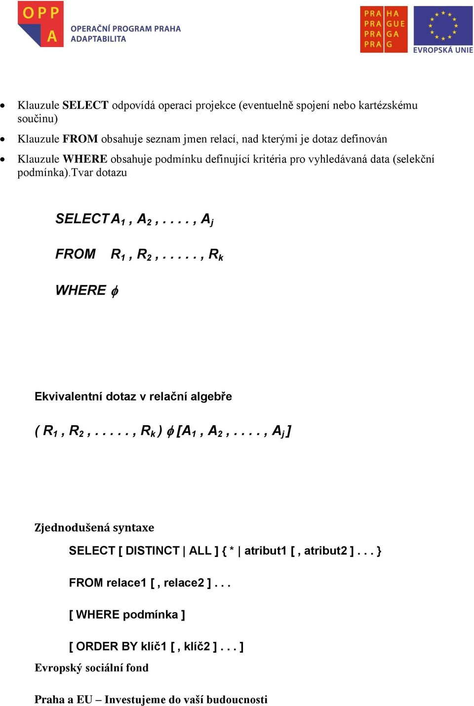 tvar dotazu SELECT A 1, A 2,...., A j FROM R 1, R 2,....., R k WHERE Ekvivalentní dotaz v relační algebře ( R 1, R 2,....., R k ) [A 1, A 2,.