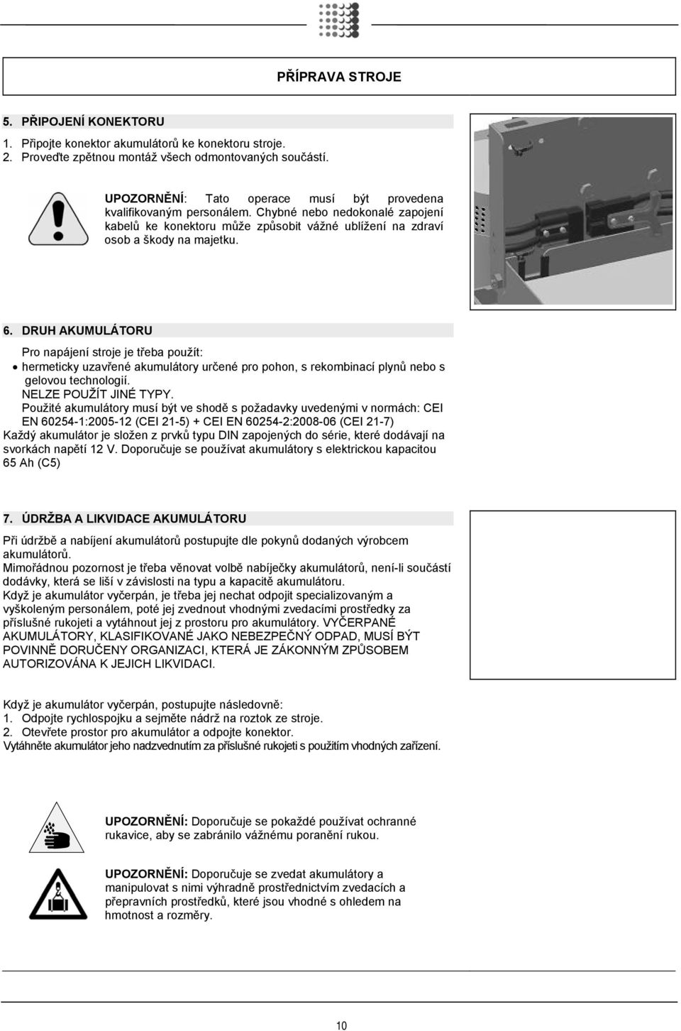 DRUH AKUMULÁTORU Pro napájení stroje je třeba použít: hermeticky uzavřené akumulátory určené pro pohon, s rekombinací plynů nebo s gelovou technologií. NELZE POUŽÍT JINÉ TYPY.