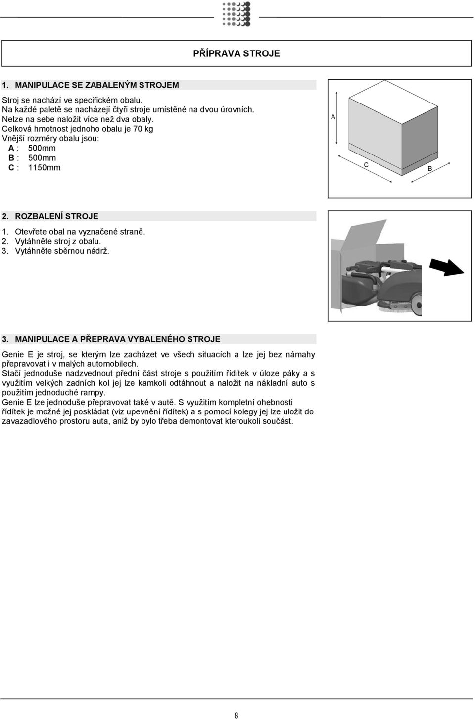 Vytáhněte sběrnou nádrž. 3. MANIPULACE A PŘEPRAVA VYBALENÉHO STROJE Genie E je stroj, se kterým lze zacházet ve všech situacích a lze jej bez námahy přepravovat i v malých automobilech.