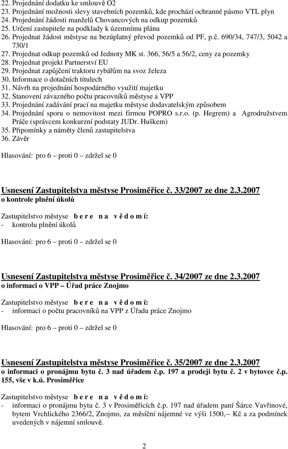 366, 56/5 a 56/2, ceny za pozemky 28. Projednat projekt Partnerství EU 29. Projednat zapůjčení traktoru rybářům na svoz železa 30. Informace o dotačních titulech 31.