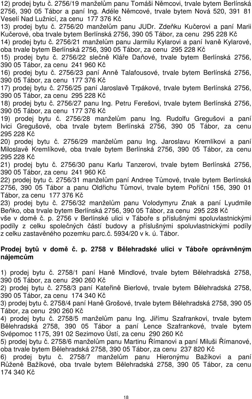 Zdeňku Kučerovi a paní Marii Kučerové, oba trvale bytem Berlínská 2756, 390 05 Tábor, za cenu 295 228 Kč 14) prodej bytu č.