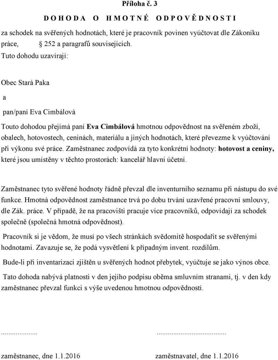 převezme k vyúčtování při výkonu své práce. Změstnnec zodpovídá z tyto konkrétní hodnoty: hotovost ceniny, které jsou umístěny v těchto prostorách: kncelář hlvní účetní.