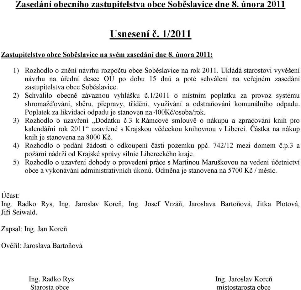 Ukládá starostovi vyvěšení návrhu na úřední desce OÚ po dobu 15 dnů a poté schválení na veřejném zasedání zastupitelstva obce Soběslavice. 2) Schválilo obecně závaznou vyhlášku č.