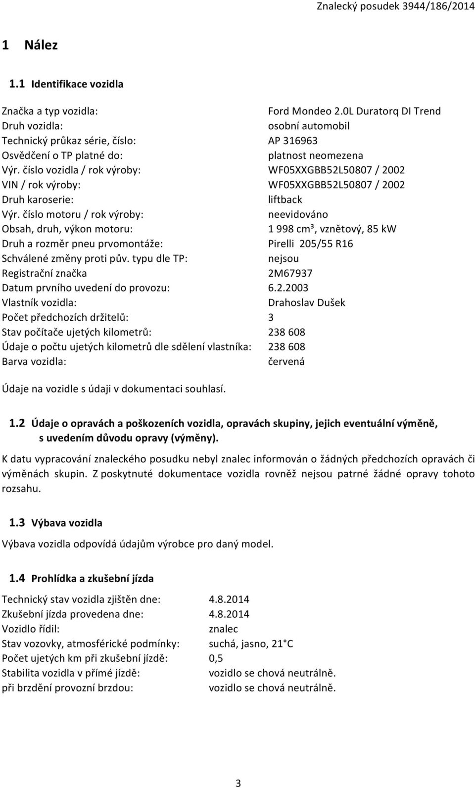 typu dle TP: Registrační značka Datum prvního uvedení do provozu: Vlastník vozidla: Počet předchozích držitelů: Stav počítače ujetých kilometrů: Údaje o počtu ujetých kilometrů dle sdělení vlastníka: