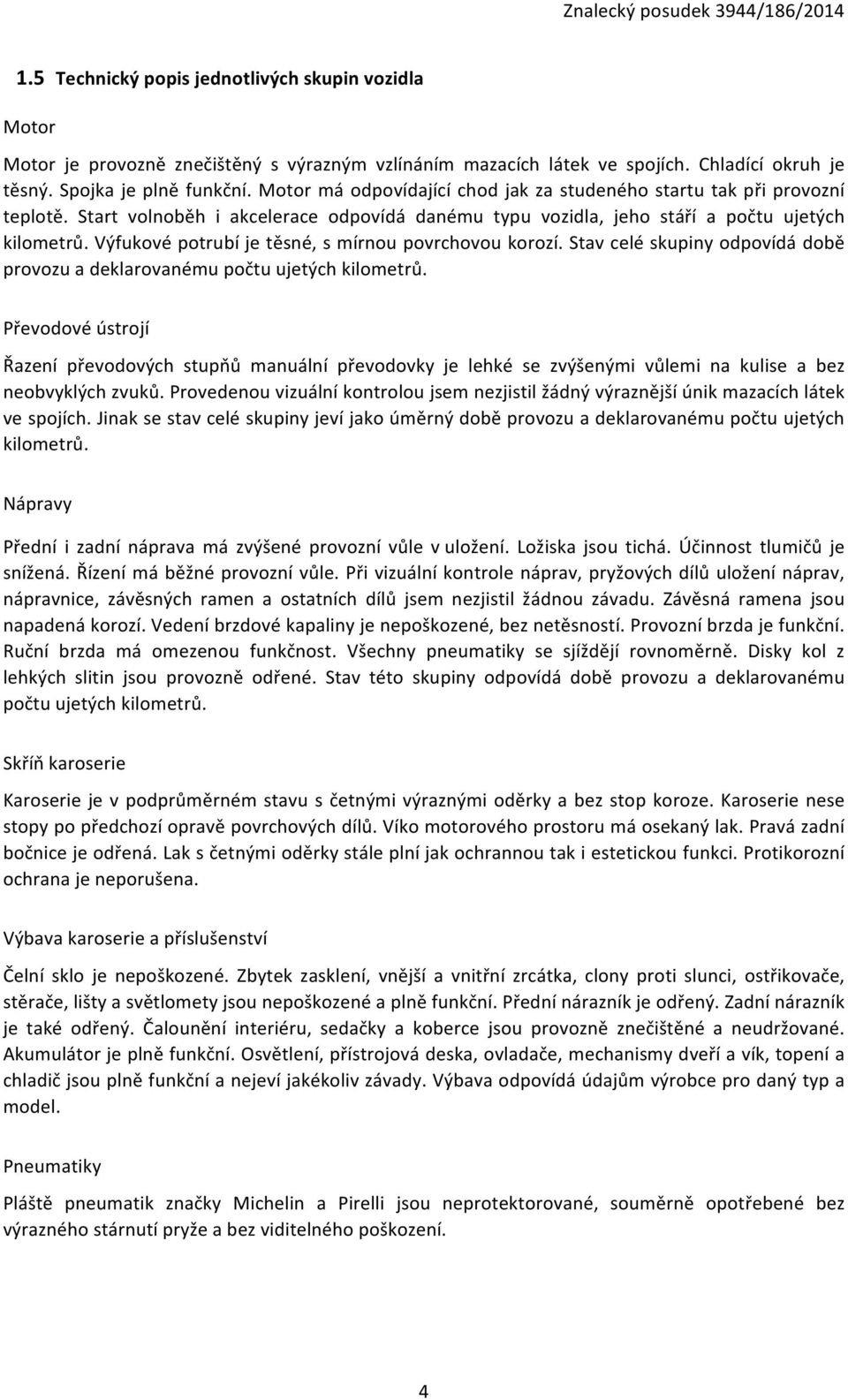 Výfukové potrubí je těsné, s mírnou povrchovou korozí. Stav celé skupiny odpovídá době provozu a deklarovanému počtu ujetých kilometrů.