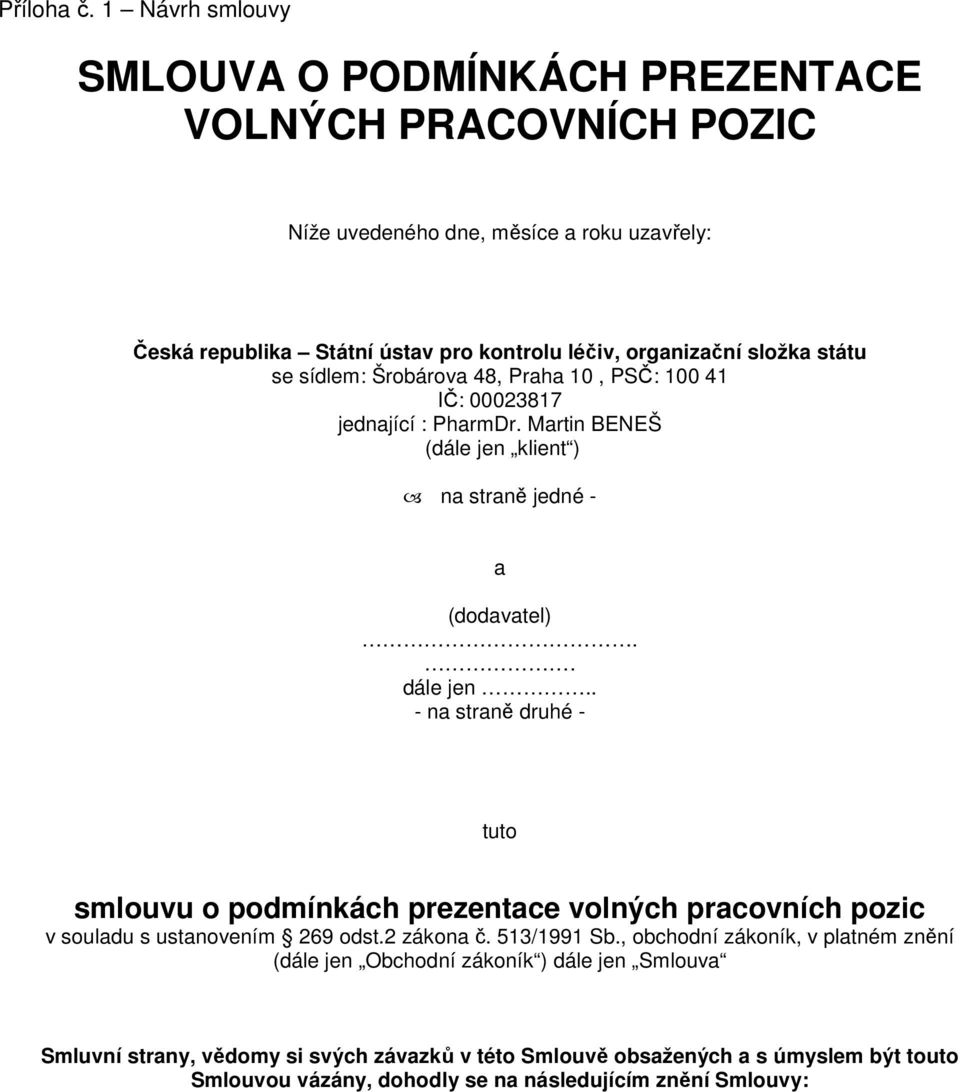 složka státu se sídlem: Šrobárova 48, Praha 10, PSČ: 100 41 IČ: 00023817 jednající : PharmDr. Martin BENEŠ (dále jen klient ) na straně jedné - a (dodavatel).. dále jen.