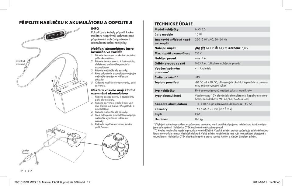 Připojte červenou svorku ke kladnému pólu akumulátoru. 2. Připojte černou svorku k šasi vozidla, daleko od palivového potrubí a akumulátoru. 3. Připojte nabíječku do zásuvky. 4.