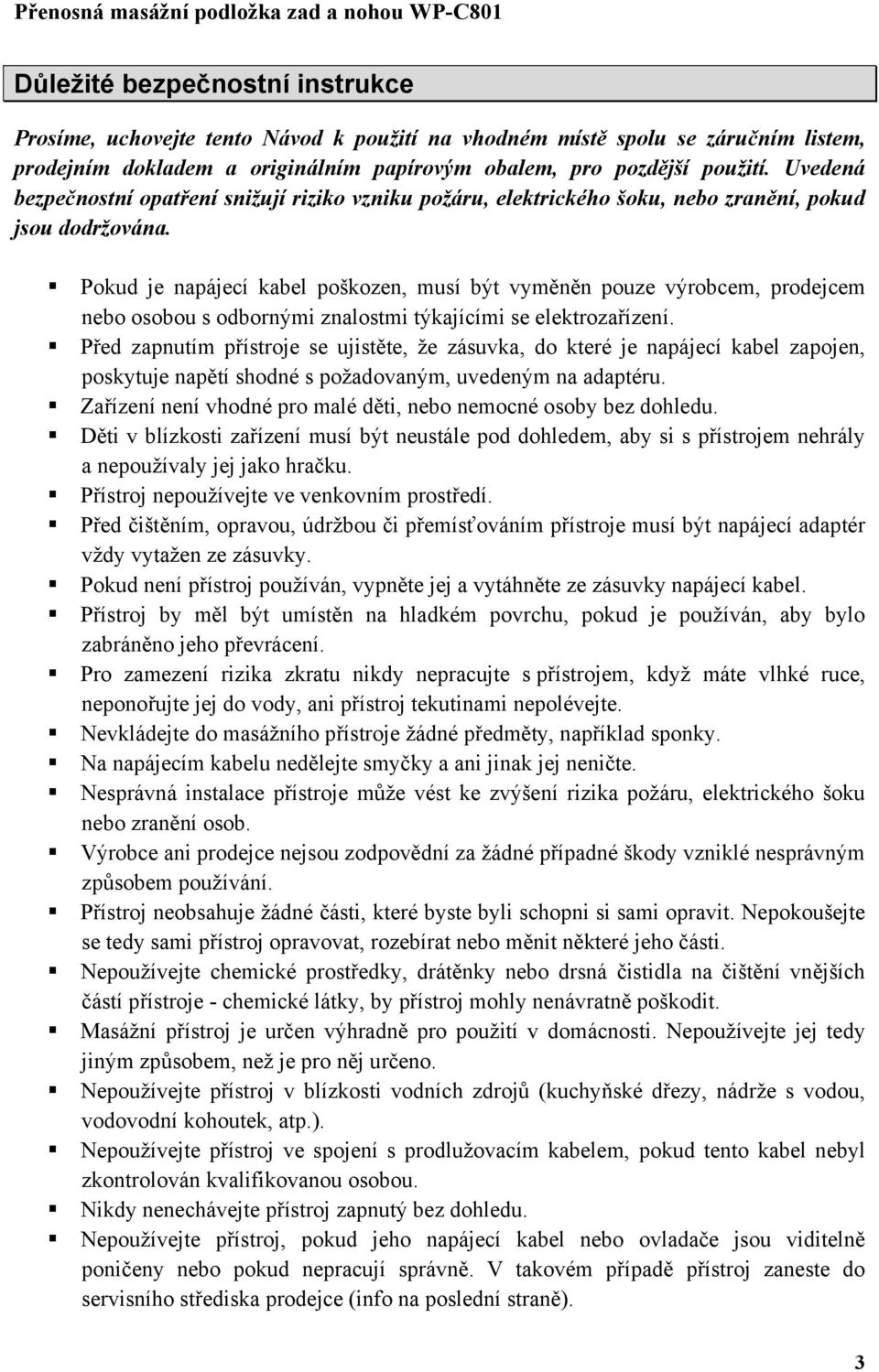 Pokud je napájecí kabel poškozen, musí být vyměněn pouze výrobcem, prodejcem nebo osobou s odbornými znalostmi týkajícími se elektrozařízení.