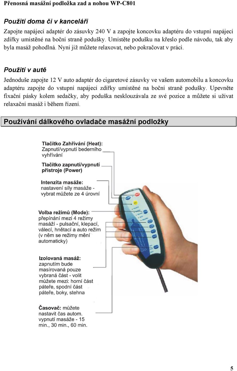 Použití v autě Jednoduše zapojte 12 V auto adaptér do cigaretové zásuvky ve vašem automobilu a koncovku adaptéru zapojte do vstupní napájecí zdířky umístěné na