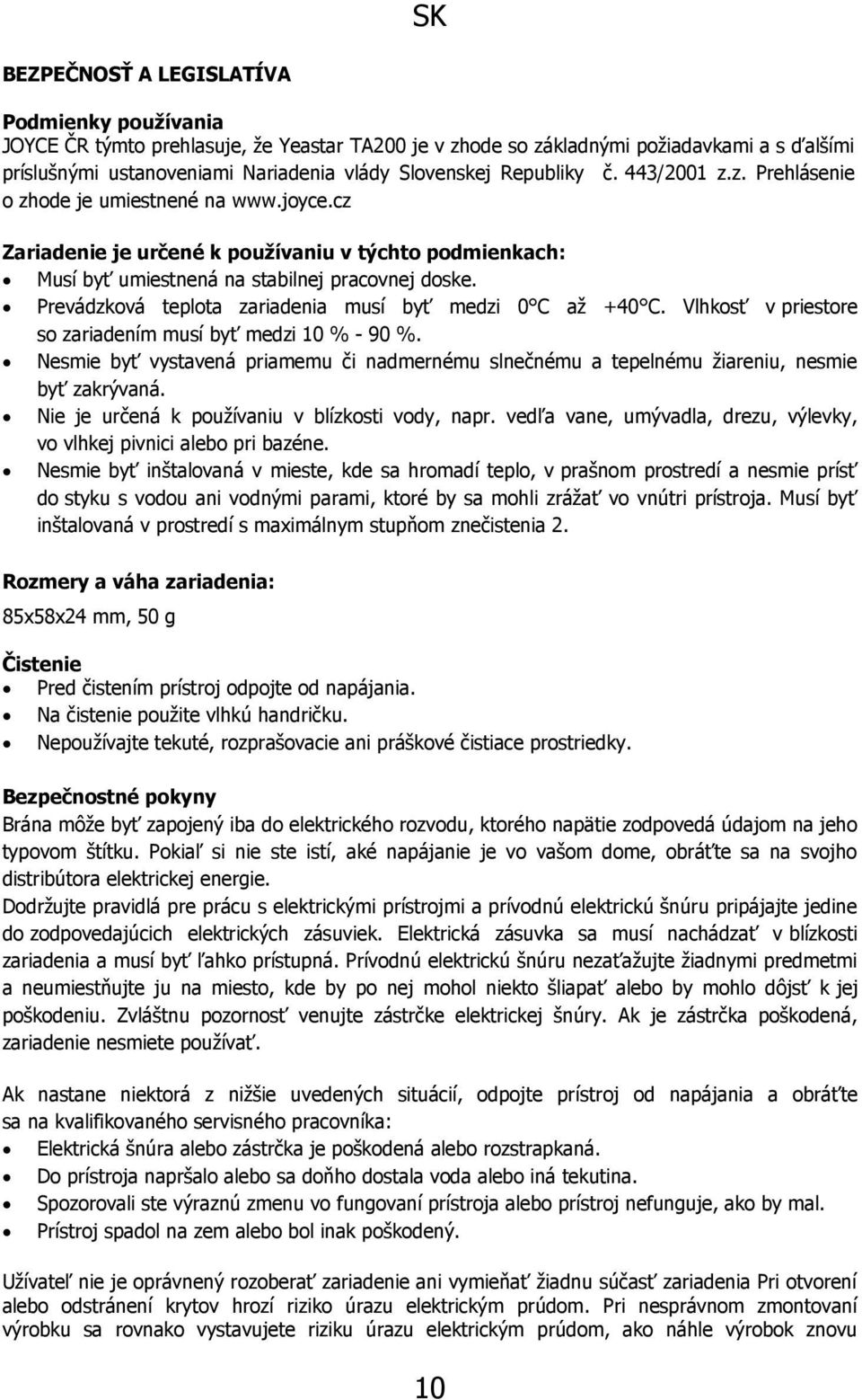 Prevádzková teplota zariadenia musí byť medzi 0 C až +40 C. Vlhkosť v priestore so zariadením musí byť medzi 10 % - 90 %.