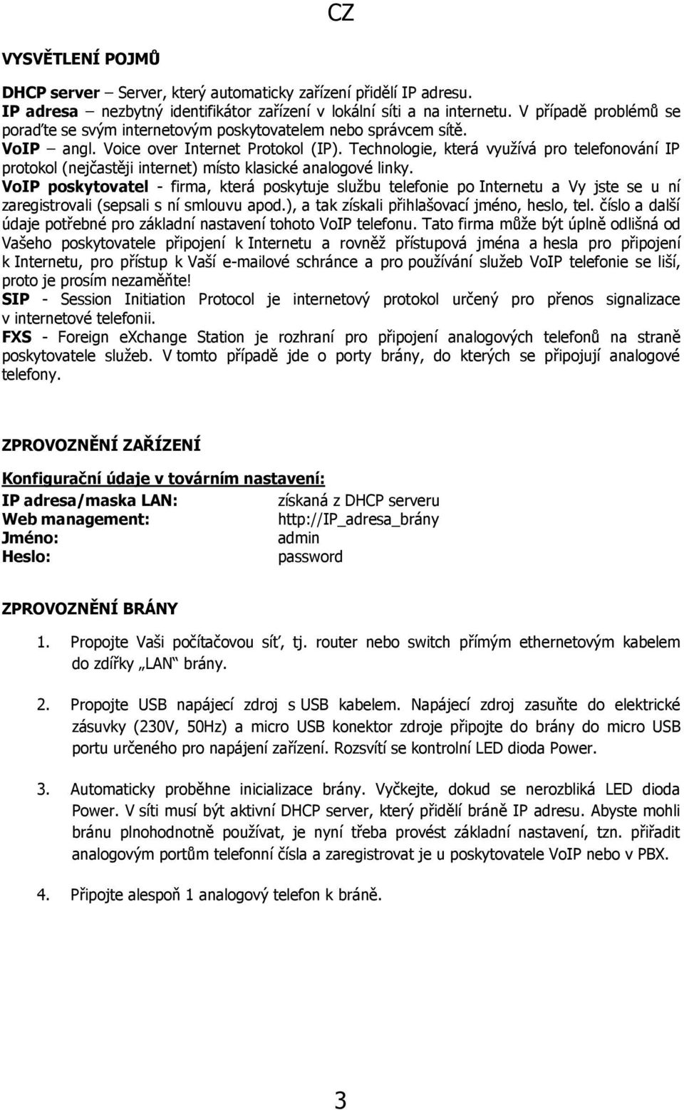 Technologie, která využívá pro telefonování IP protokol (nejčastěji internet) místo klasické analogové linky.