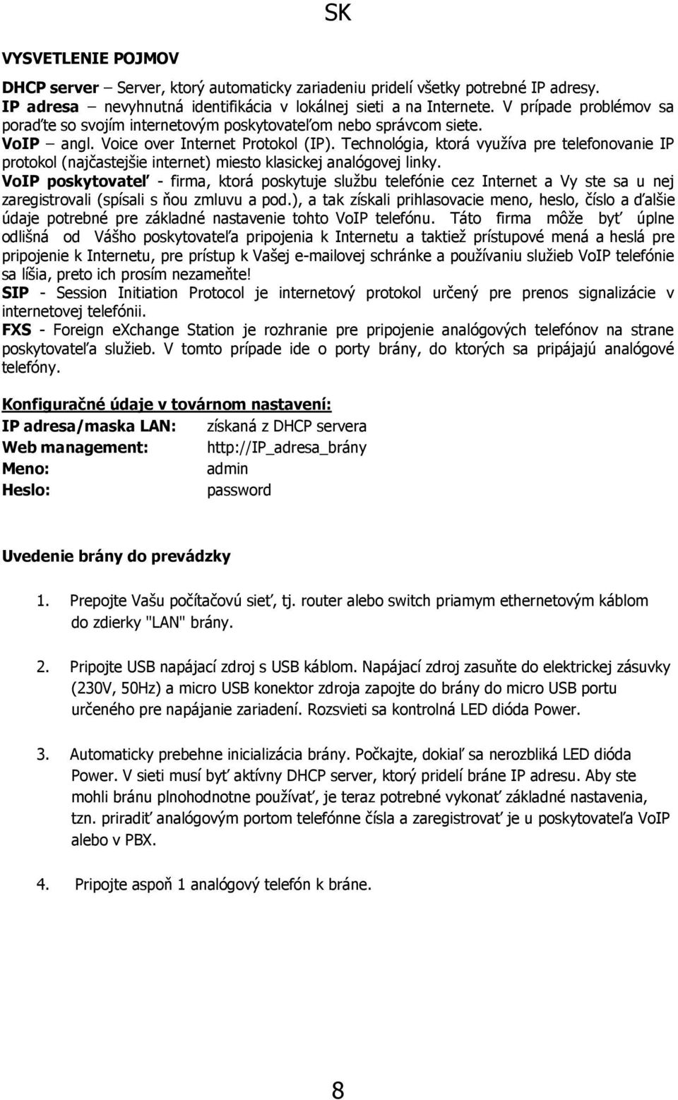 Technológia, ktorá využíva pre telefonovanie IP protokol (najčastejšie internet) miesto klasickej analógovej linky.