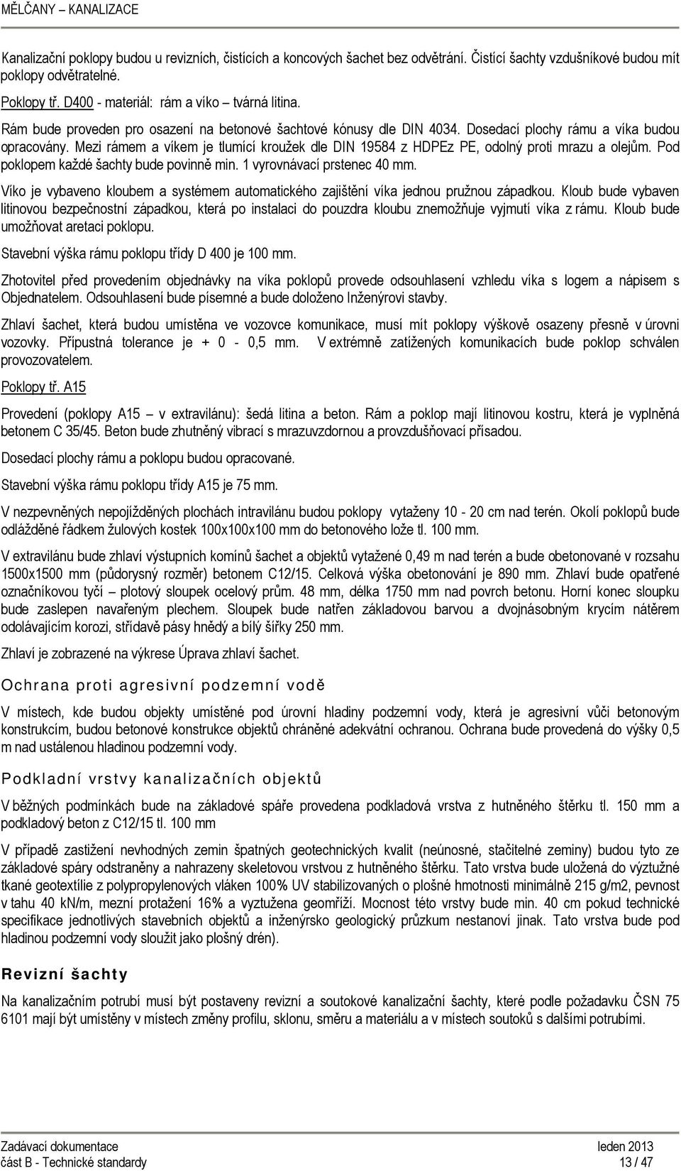 Mezi rámem a víkem je tlumící kroužek dle DIN 19584 z HDPEz PE, odolný proti mrazu a olejům. Pod poklopem každé šachty bude povinně min. 1 vyrovnávací prstenec 40 mm.