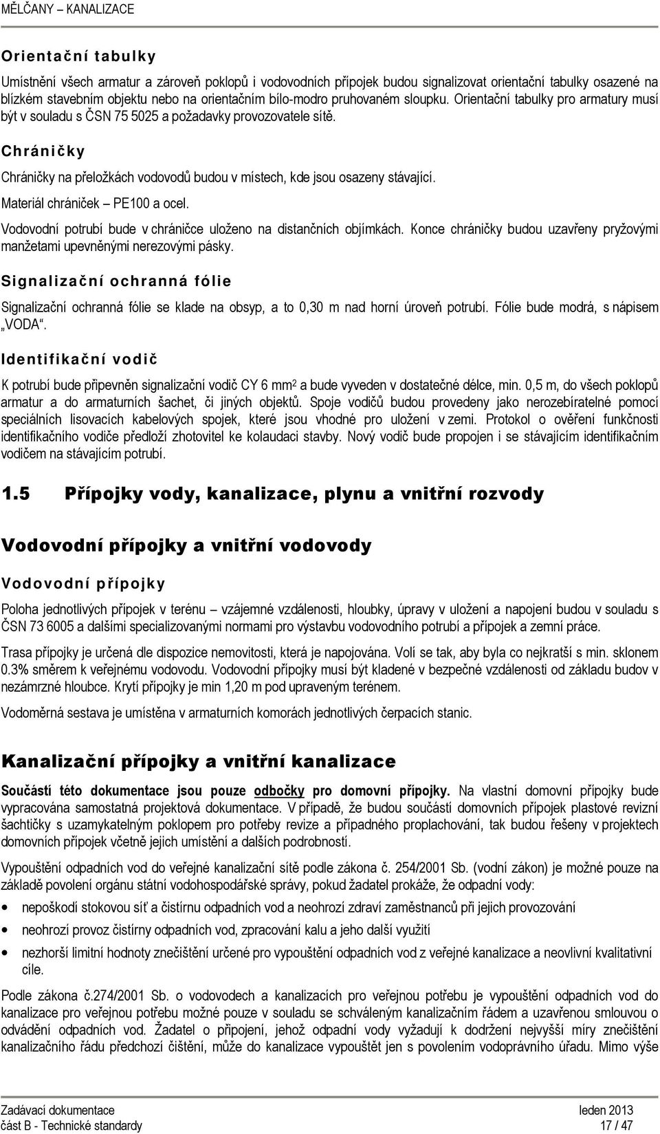 Chráničky Chráničky na přeložkách vodovodů budou v místech, kde jsou osazeny stávající. Materiál chrániček PE100 a ocel. Vodovodní potrubí bude v chráničce uloženo na distančních objímkách.