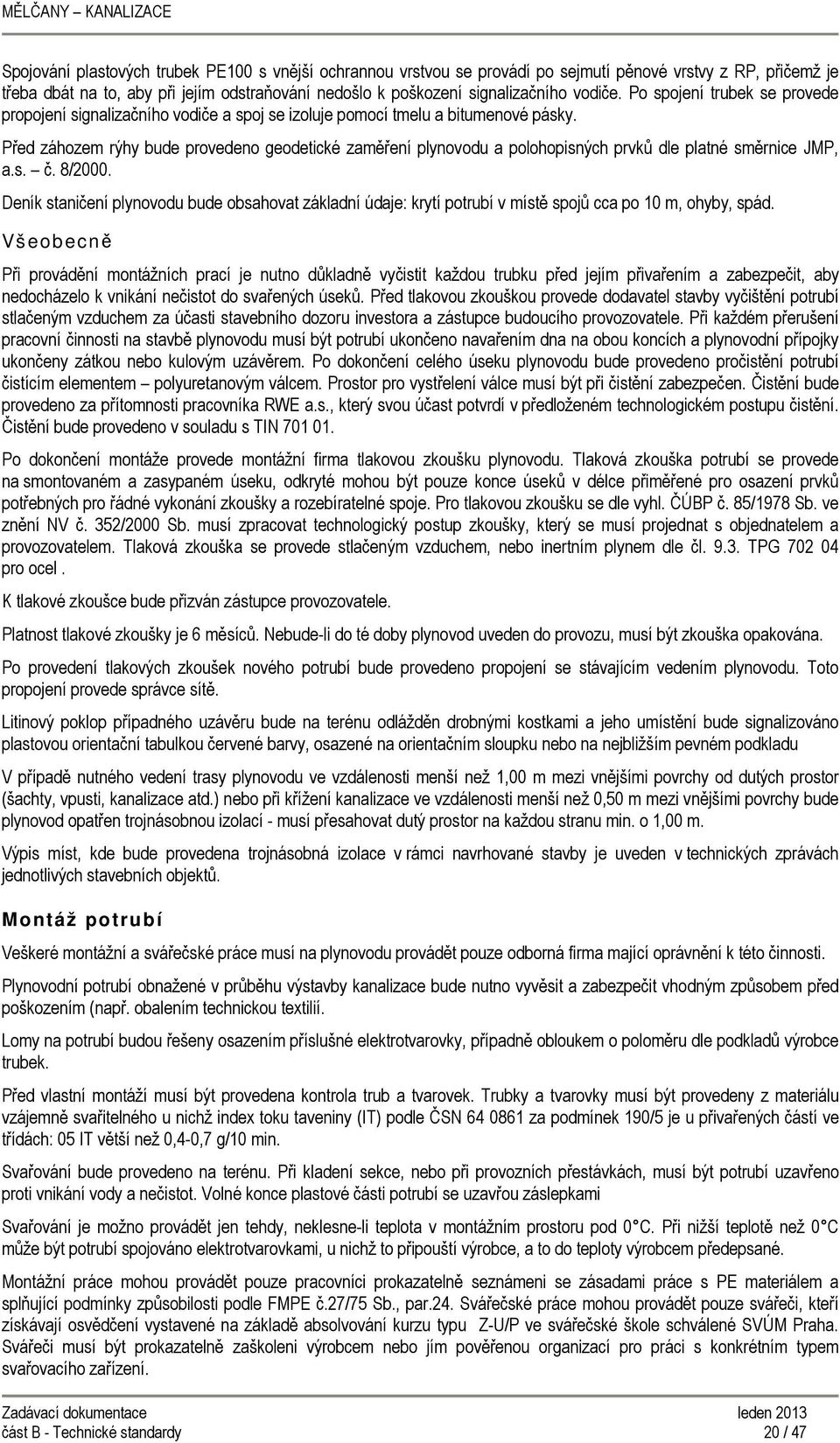 Před záhozem rýhy bude provedeno geodetické zaměření plynovodu a polohopisných prvků dle platné směrnice JMP, a.s. č. 8/2000.