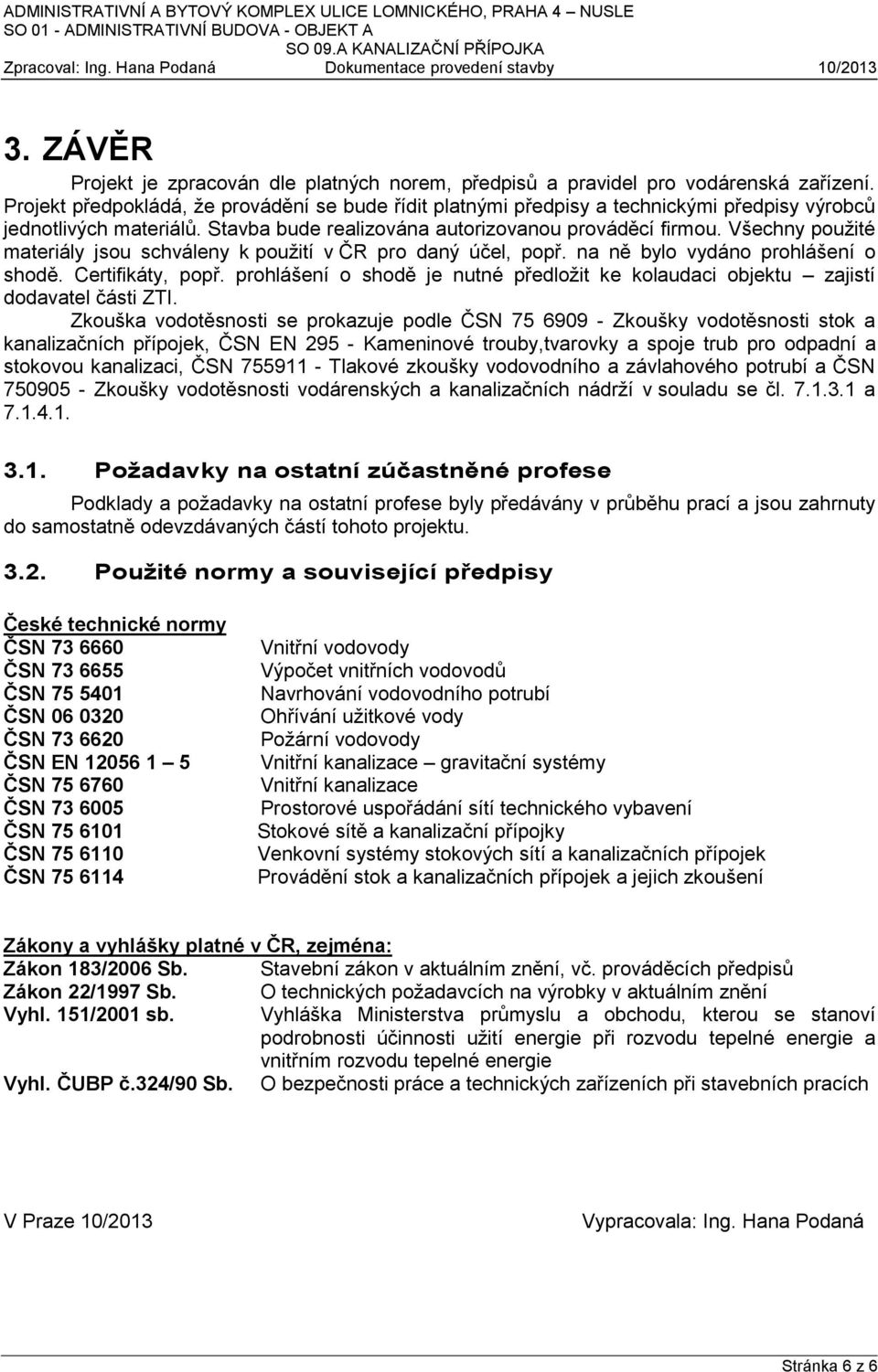 Všechny použité materiály jsou schváleny k použití v ČR pro daný účel, popř. na ně bylo vydáno prohlášení o shodě. Certifikáty, popř.