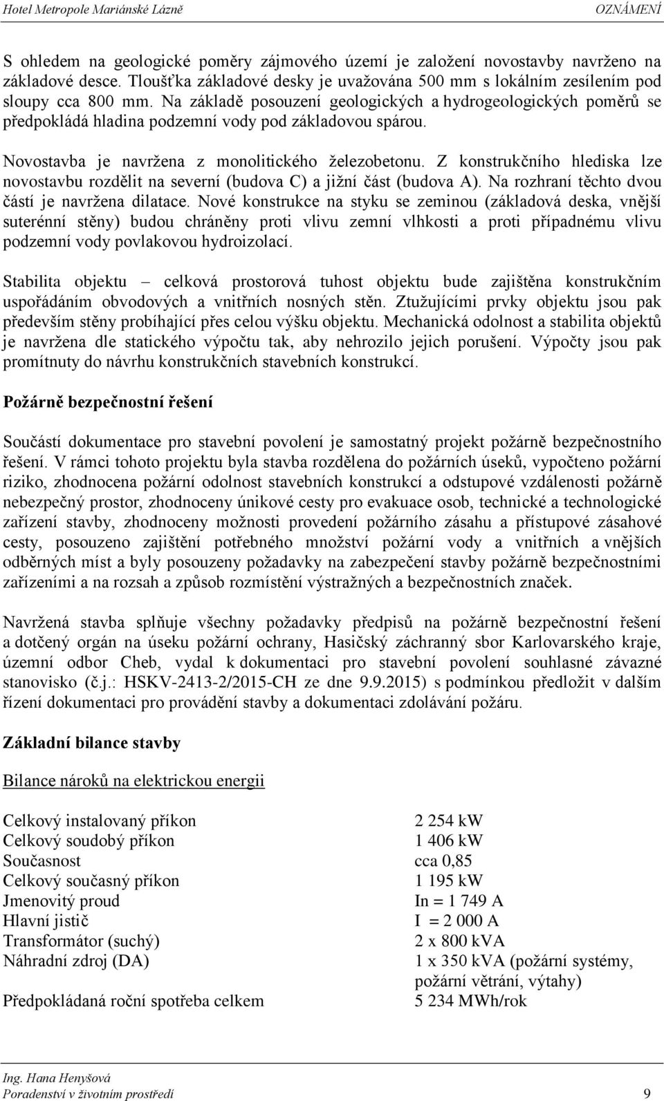 Z konstrukčního hlediska lze novostavbu rozdělit na severní (budova C) a jižní část (budova A). Na rozhraní těchto dvou částí je navržena dilatace.