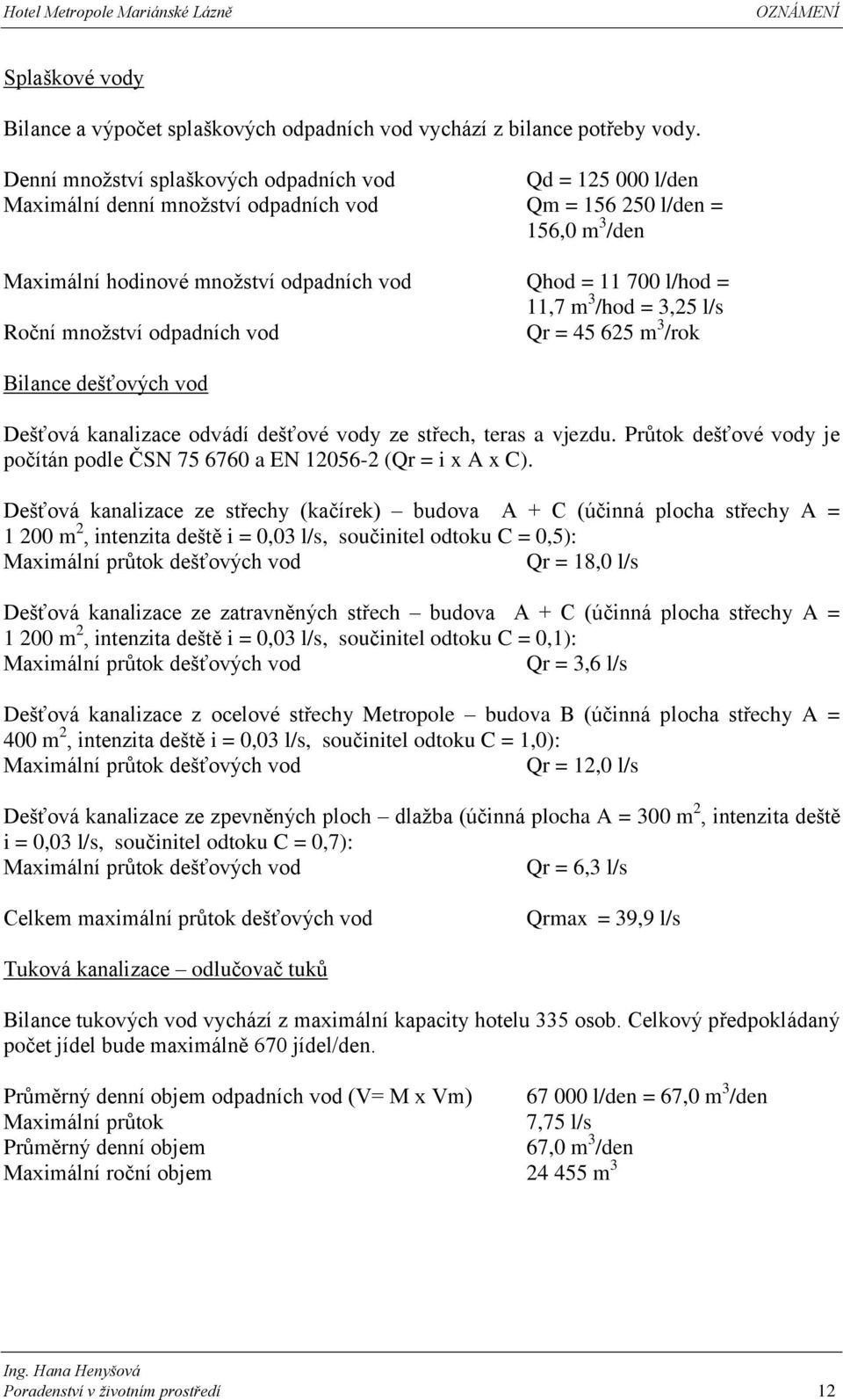 11,7 m 3 /hod = 3,25 l/s Roční množství odpadních vod Qr = 45 625 m 3 /rok Bilance dešťových vod Dešťová kanalizace odvádí dešťové vody ze střech, teras a vjezdu.