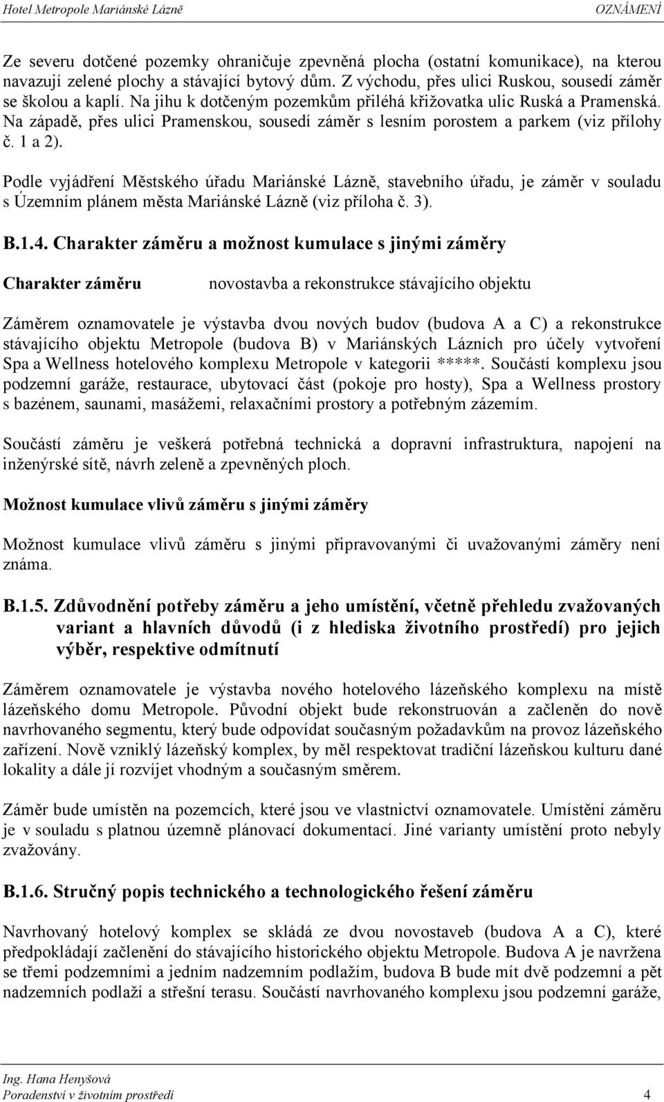 Podle vyjádření Městského úřadu Mariánské Lázně, stavebního úřadu, je záměr v souladu s Územním plánem města Mariánské Lázně (viz příloha č. 3). B.1.4.