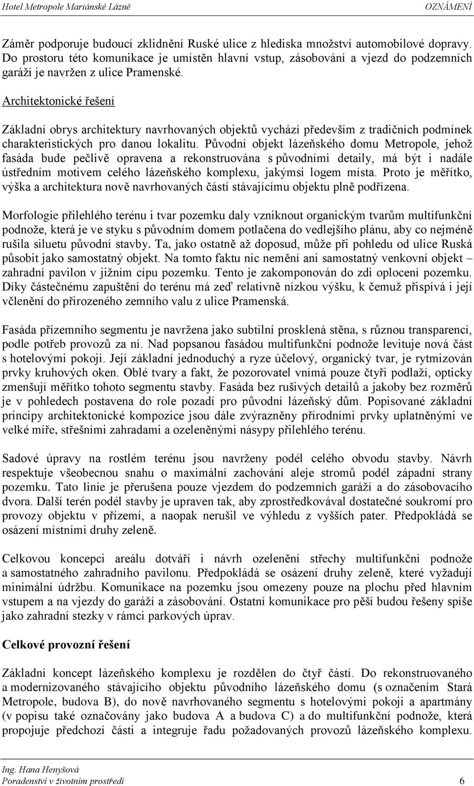 Architektonické řešení Základní obrys architektury navrhovaných objektů vychází především z tradičních podmínek charakteristických pro danou lokalitu.