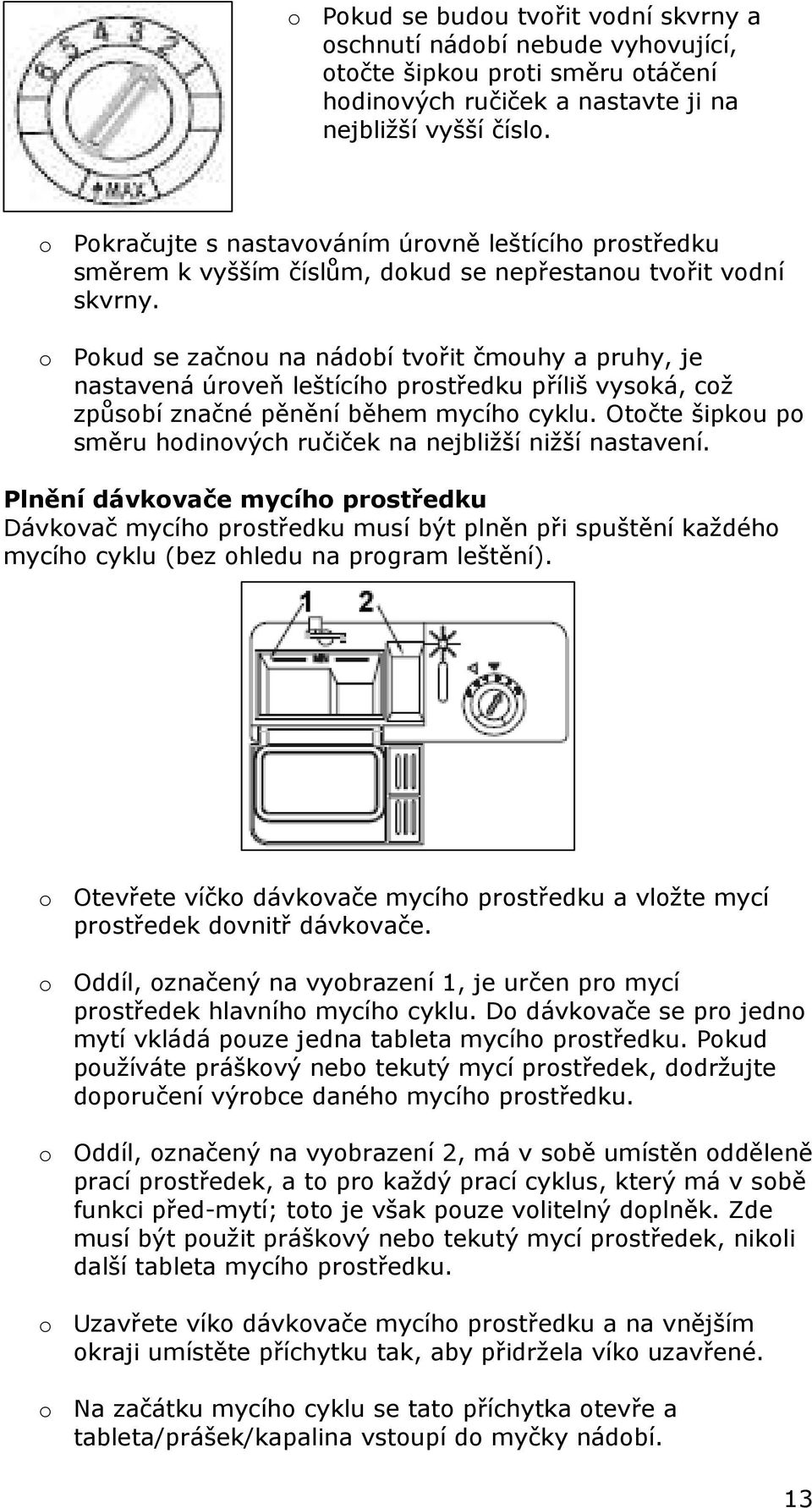 o Pokud se začnou na nádobí tvořit čmouhy a pruhy, je nastavená úroveň leštícího prostředku příliš vysoká, což způsobí značné pěnění během mycího cyklu.