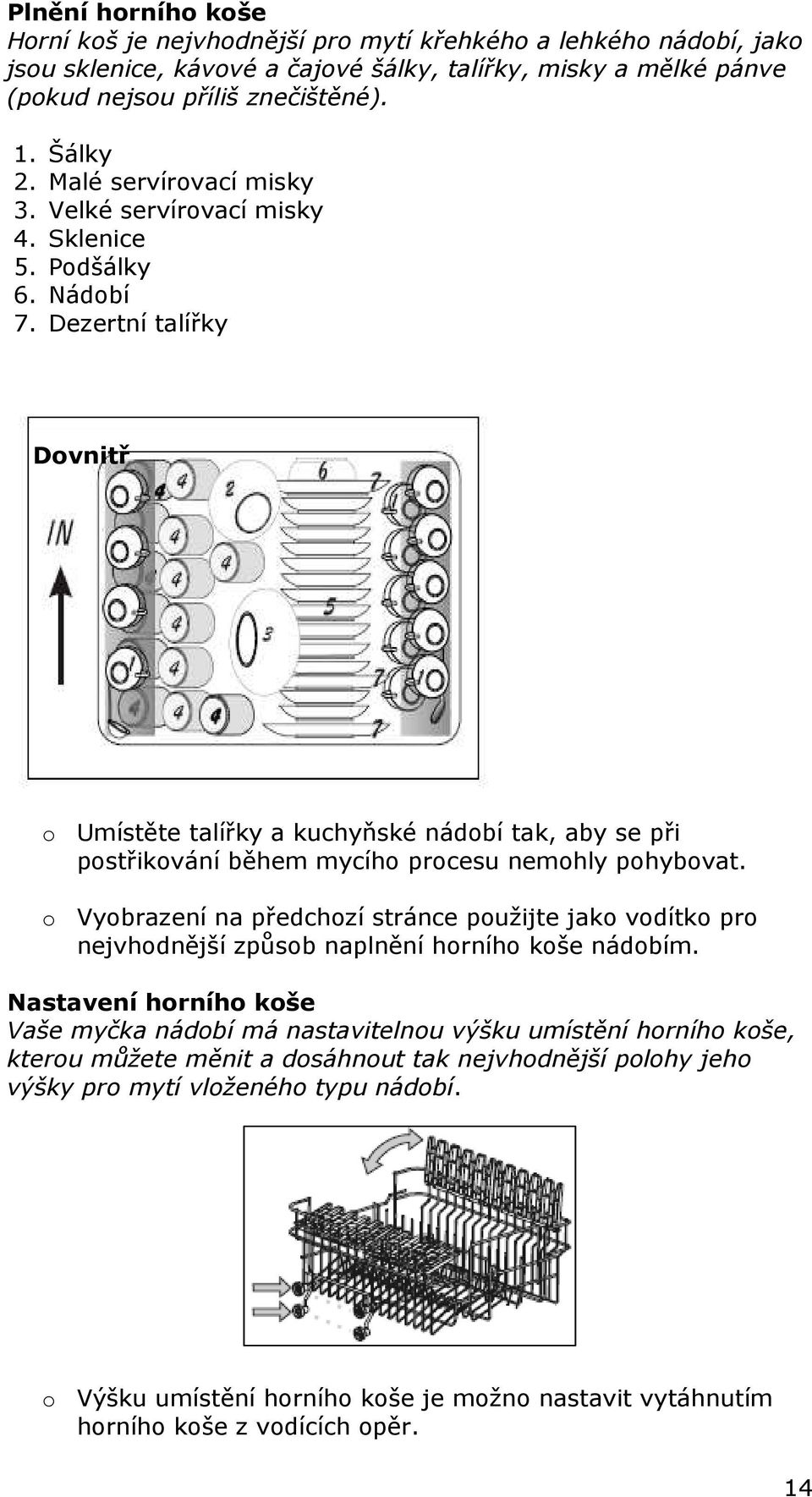 Dezertní talířky Dovnitř o Umístěte talířky a kuchyňské nádobí tak, aby se při postřikování během mycího procesu nemohly pohybovat.