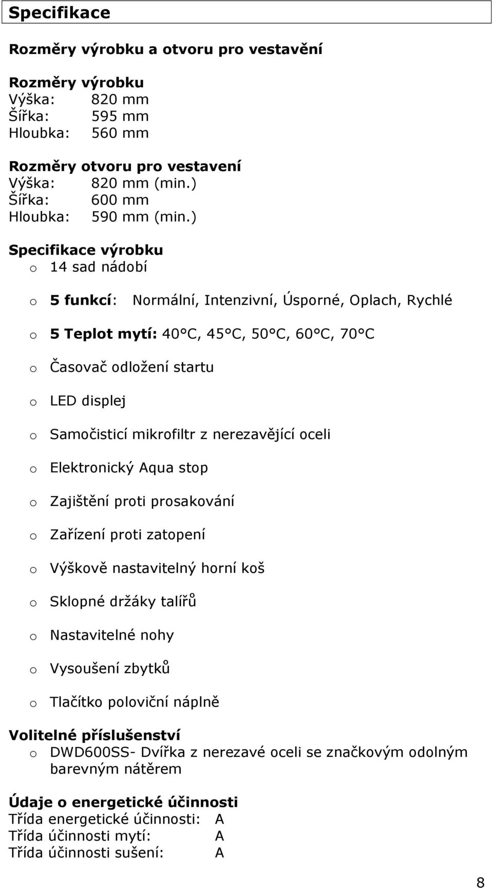 mikrofiltr z nerezavějící oceli o Elektronický Aqua stop o Zajištění proti prosakování o Zařízení proti zatopení o Výškově nastavitelný horní koš o Sklopné držáky talířů o Nastavitelné nohy o